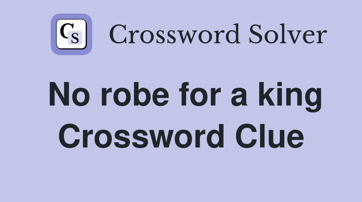 No robe for a king Crossword Clue Answers Crossword Solver